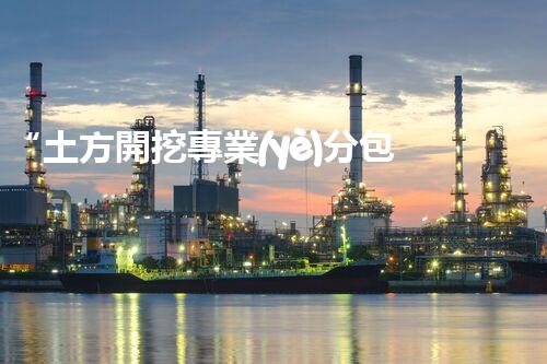 “土方開挖專業(yè)分包報審資質(zhì)攻略”