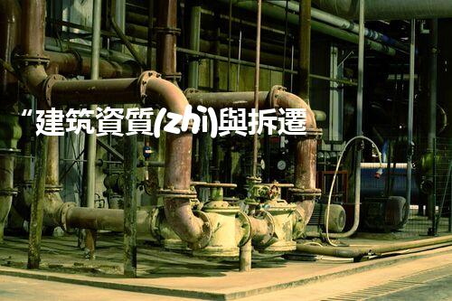 “建筑資質(zhì)與拆遷資歷：揭秘資質(zhì)與拆遷的關(guān)系”