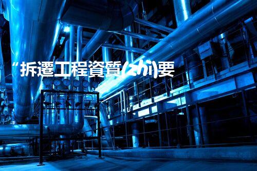 “拆遷工程資質(zhì)要求刨析”
