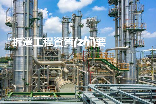 “拆遷工程資質(zhì)要求刨析：合規(guī)進(jìn)行拆除的關(guān)鍵”