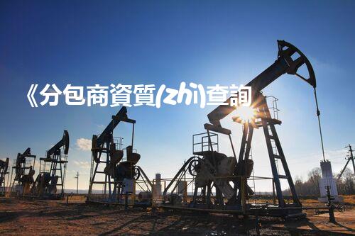 《分包商資質(zhì)查詢指南》