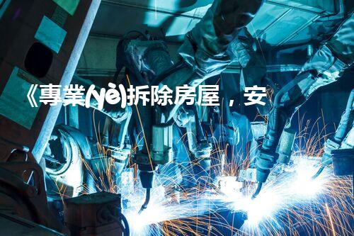 《專業(yè)拆除房屋，安全高效保障》