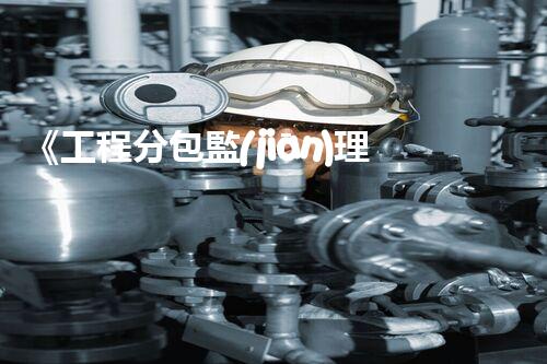 《工程分包監(jiān)理資質(zhì)標(biāo)準(zhǔn)要求》