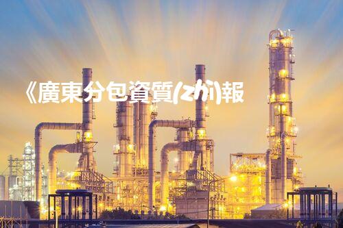 《廣東分包資質(zhì)報(bào)審表》填寫(xiě)注意事項(xiàng)指南