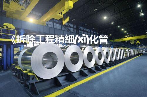《拆除工程精細(xì)化管理方案全刨析》