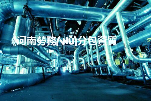《河南勞務(wù)分包資質(zhì)》——打造優(yōu)秀建筑企業(yè)，從資質(zhì)開始