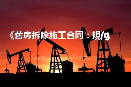 《舊房拆除施工合同：規(guī)范管理與安全保障》