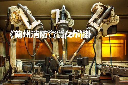 《蘭州消防資質(zhì)掛靠實踐探析》