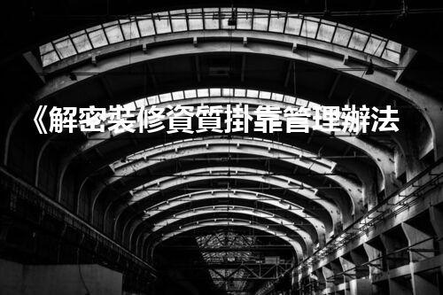 《解密裝修資質掛靠管理辦法》