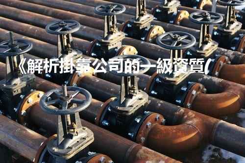 《解析掛靠公司的一級資質(zhì)在西安的重要性》