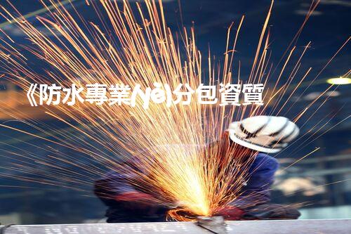 《防水專業(yè)分包資質(zhì)規(guī)定解析》