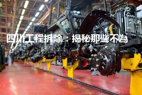 四川工程拆除：揭秘那些不為人知的背后故事？
