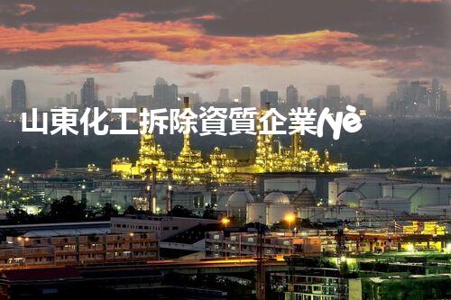 山東化工拆除資質企業(yè)盤點：專業(yè)拆除，安全可靠