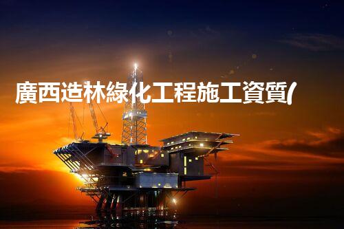 廣西造林綠化工程施工資質(zhì)：為何成為綠色奇跡的背后？