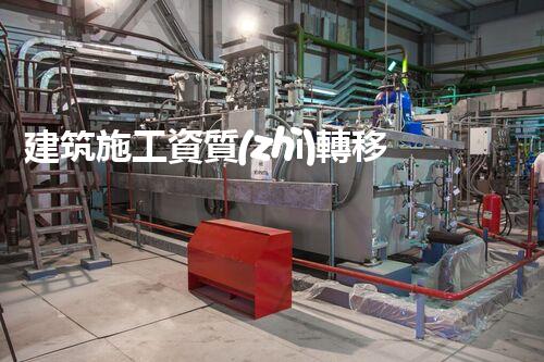 建筑施工資質(zhì)轉移新規(guī)解讀