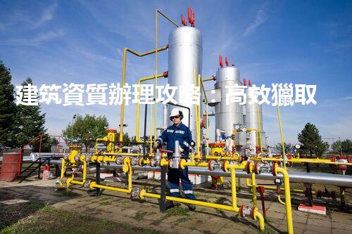 建筑資質辦理攻略：高效獵取資質認證秘訣