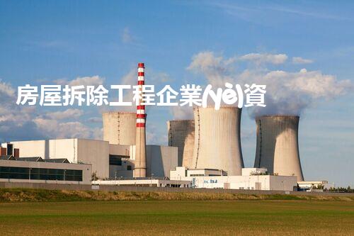 房屋拆除工程企業(yè)資質(zhì)要求：你知道這些條件嗎？