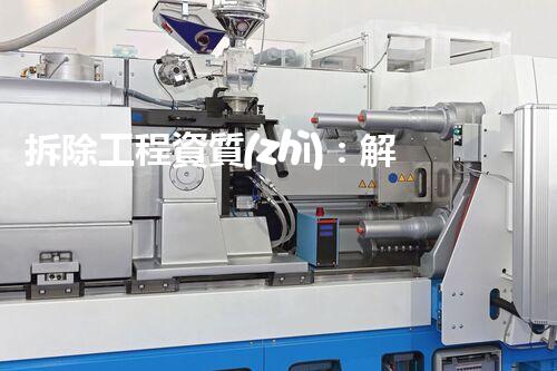 拆除工程資質(zhì)：解密廢墟背后的秘密！