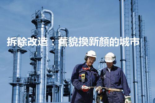拆除改造：舊貌換新顏的城市蛻變歷程