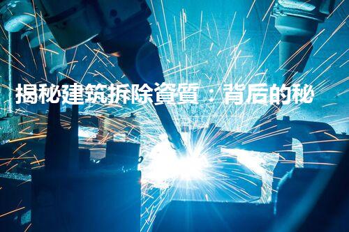 揭秘建筑拆除資質：背后的秘密真相！