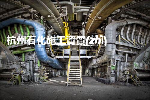 杭州石化施工資質(zhì)資源：探尋煉金之門(mén)！