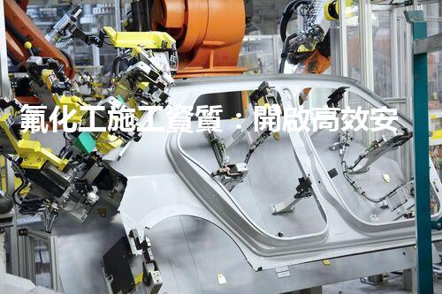 氟化工施工資質：開啟高效安全之門！