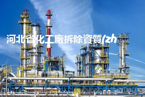 河北省化工廠拆除資質(zhì)：探尋危險背后的安全密碼！