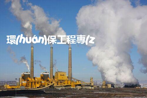 環(huán)保工程專(zhuān)業(yè)承包資質(zhì)：揭秘綠色未來(lái)的關(guān)鍵！