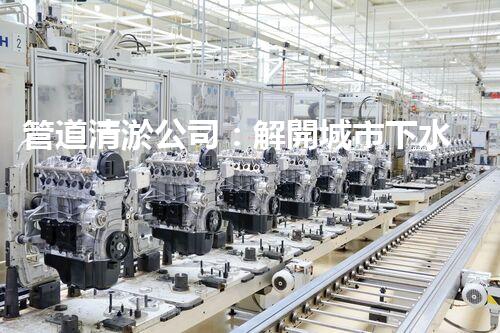 管道清淤公司：解開城市下水道的秘密！