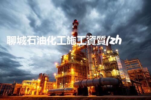 聊城石油化工施工資質(zhì)證書：開啟你的石化夢想之門！