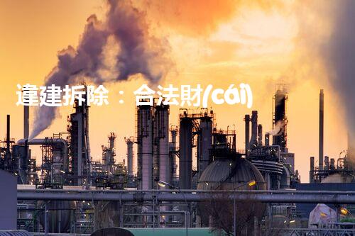 違建拆除：合法財(cái)產(chǎn)保護(hù)與行政強(qiáng)制執(zhí)行平衡點(diǎn)
