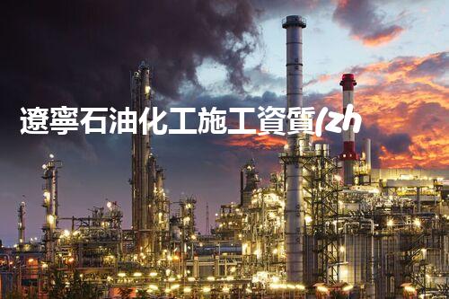 遼寧石油化工施工資質(zhì)辦理：如何輕松獲得施工資質(zhì)？