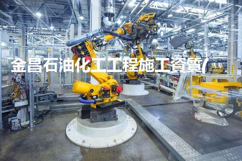 金昌石油化工工程施工資質(zhì)揭秘：背后的成功密碼是什么？