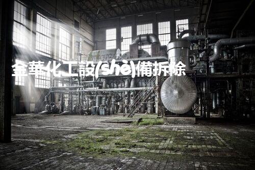 金華化工設(shè)備拆除資質(zhì)：揭秘廢棄工廠背后的危險與挑戰(zhàn)！