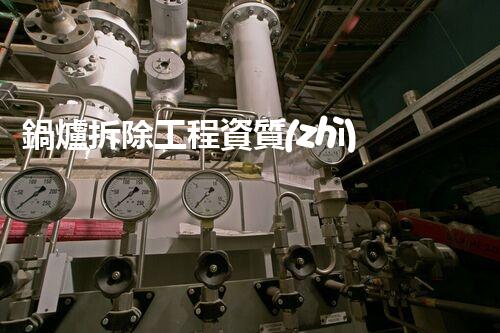 鍋爐拆除工程資質(zhì)：揭秘行業(yè)內(nèi)的拆與立！
